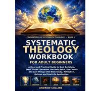 Systematic Theology Workbook for Adult Beginners: A Clear and Practical Guide to the Essential Doctrines of the Christian Faith with Bible Study, Reflection Questions and Quizzes