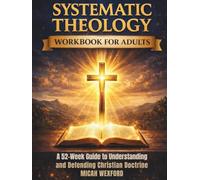 Systematic Theology Workbook for Adults: A 52-Week Biblical Guide to Understanding, Applying, and Defending the Core Doctrines of the Christian Faith