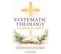 Systematic Theology Workbook for Adults: A 52-Week Structured Journey Through Core Christian Beliefs with Guided Reflection and Practical Application