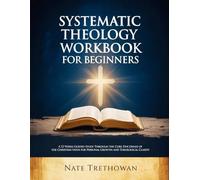 SYSTEMATIC THEOLOGY WORKBOOK FOR BEGINNERS: A 52 Weeks Guided Study Through the Core Doctrines of the Christian Faith for Personal Growth and Theological Clarity
