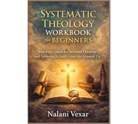 Systematic Theology workbook for beginners: Your Easy Guide to Christian Doctrine and Growing in Faith from the Ground Up