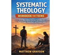Systematic Theology Workbook for Teens: A 52-W iblical Doctrine Curriculum for Youth Groups, Homeschool, and Personal Study
