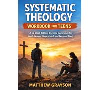 Systematic Theology Workbook for Teens: A 52-W iblical Doctrine Curriculum for Youth Groups, Homeschool, and Personal Study