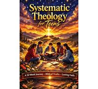 Systematic Theology Workbook For Teens: A 52-Week Journey to Understand Christian Beliefs, Answer Tough Questions, and Build a Faith That Lasts