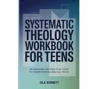 SYSTEMATIC THEOLOGY WORKBOOK FOR TEENS: AN ENGAGING AND PRACTICAL GUIDE TO UNDERSTANDING BIBLICAL TRUTH