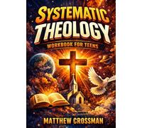 Systematic Theology Workbook for Teens: Understanding the Bible, Jesus Christ, the Church, and Christian Doctrine to Build a Strong, Thinking Faith Without Shallow Answers or Blind Belief