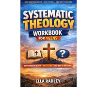 Systematic Theology Workbook for Teens: What Christians Believe, Why It’s True, and Why It Matters