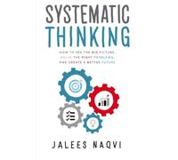 Systematic Thinking: How to see the big picture, solve the right problems, and create a better future