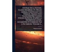 Système De La Nature, Classe Deuxième, Du Règne Animal, Contenant Les Oiseaux. Traduction Françoise Par Vander Stegen De Putte, D'après La 13e Édition Latine, AugmentÃ(c)e Et CorrigÃ(c)e Par J. Fr. Gmelin, Volume 3...