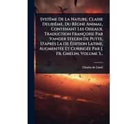 Système De La Nature, Classe Deuxième, Du Règne Animal, Contenant Les Oiseaux. Traduction Françoise Par Vander Stegen De Putte, D'après La 13e Édition Latine, AugmentÃ(c)e Et CorrigÃ(c)e Par J. Fr. Gmelin, Volume 3...