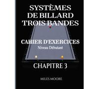 Systèmes De Billard Trois Bandes - Cahier D'exercices - Chapitre 3: Systèmes de Billard à Trois Bandes : De la Théorie à la Pratique, Cahier d'Entraînement à la Table