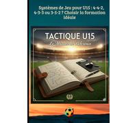 Systèmes de Jeu pour U15 : 4-4-2, 4-3-3 ou 3-5-2 ? Choisir la formation idéale: Principes de jeu, Systèmes tactiques et Préparation mentale pour l'éducateur moderne: 52