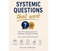 Systemic questions that work: Over 150 sample questions for leadership, coaching & consultancy - clear, solution-oriented, tried and tested