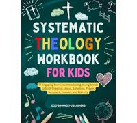 Systemic Theology Workbook for kids (8-13): 77 Engaging Exercises Introducing Young Minds to God, Creation, Jesus, Salvation, Prayer, Scripture, Heaven, and Eternity