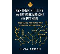 Systems Biology and Network Medicine with Python: Modeling Pathways and Complex Interactions: Analyze Biological Pathways, Gene Networks, and Disease Interactions Using Python