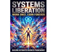 Systems Liberation: Work Once, Earn Forever: Building Automated Business Frameworks