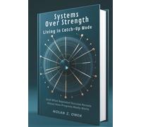 Systems Over Strength: Living in Catch-Up Mode: And What Repeated Success Reveals About How Progress Really Works