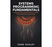 Systems Programming Fundamentals: A Beginner’s Guide to Memory Safety and Concurrency with Rust