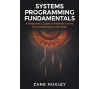 Systems Programming Fundamentals: A Beginner’s Guide to Memory Safety and Concurrency with Rust