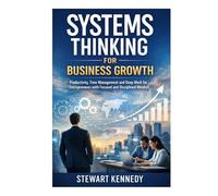 Systems Thinking for Business Growth: Productivity, Time Management and Deep Work for Entrepreneurs with Focused and Disciplined Mindset