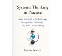 Systems Thinking in Practice: A Practical Guide to Feedback Loops, Leverage Points, Complexity, and Better Decision-Making
