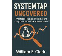 SystemTap Uncovered: Practical Tracing, Profiling, and Diagnostics for Linux Administrators