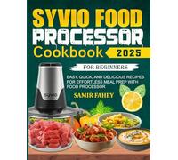 Syvio Food Processor Cookbook For Beginners: Easy, Quick, and Delicious Recipes for Effortless Meal Prep With Food Processor