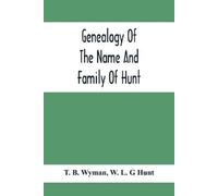 T B Wyman W L G Hunt Genealogy Of The Name And Family Of Hunt (Tascabile)