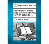 T Eustace Smith A Summary of the Law and Practice in Admiralty (Tascabile)