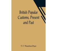 T F Thiselton-D British Popular Customs, Present and Past; Illustrat (Tascabile)