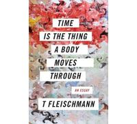 T Fleischmann Time Is the Thing a Body Moves Through (Tascabile)