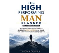 T H E H I G H P E R F O R M I N G M A N PLANNER: 90 Days to Govern Yourself, Execute What Matters and Build the Man Your Future Depends On