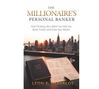 T H E M I L L I O N A I R E ' S PERSONAL BANKER: How Thinking Like a Bank Can Help You Build, Protect and Grow Your Wealth