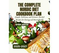 T HE COMPLETE NORDIC DIET COOKBOOK PLAN 2025-2027: Simple, Delicious, and Science-Backed Recipes for Energy and Heart Health