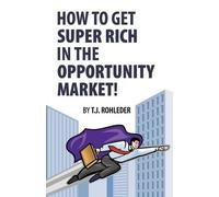 T J Rohleder How to Get Super Rich in the Opportunity Market (Tascabile)