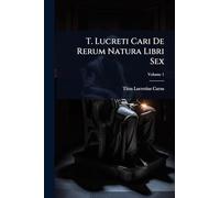 T. Lucreti Cari De Rerum Natura Libri Sex