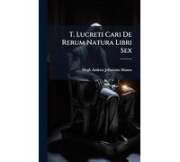 T. Lucreti Cari De Rerum Natura Libri Sex