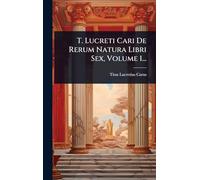 T. Lucreti Cari De Rerum Natura Libri Sex, Volume 1...