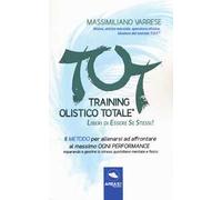 T.O.T. Training Olistico Totale. Il metodo per allenarsi ad affrontare al massimo ogni performance imparando a gestire lo stress quotidiano mentale e fisico