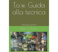 T.O.W. Guida alla tecnica - Volume primo.