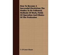 T. O'Conor Sloa How To Become A Successful Electrician; The Studies (Tascabile)