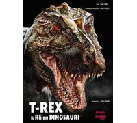T-Rex. Il re dei dinosauri. Ediz. illustrata