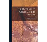 T S G Kirkpatrick The Hydraulic Gold Miner's Manual (Tascabile)