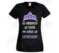T-SHIRT DONNA SE ABBASSO LA TESTA MI CADE LA CORONA MAGLIETTA ironica DIVERTENTE