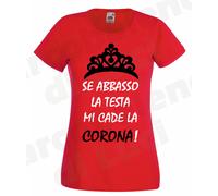 T-SHIRT DONNA SE ABBASSO LA TESTA MI CADE LA CORONA MAGLIETTA ironica DIVERTENTE