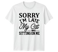 T-shirt Sorry I'm Late My Cat Was Sitting On Me Funny Sarcastic Pet