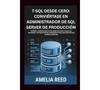 T-SQL desde cero: Conviértase en administrador de SQL Server de producción: Domine la gestión práctica de bases de datos, consultas, seguridad y ... para una gratificante carrera como DBA.