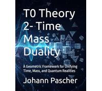 T0 Theory 2- Time Mass Duality: A Geometric Framework for Unifying Time, Mass, and Quantum Realities