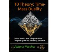 T0 Theory: Time-Mass Duality: Unified Physics from a Single Number: Complete Spacetime Geometry Synthesis