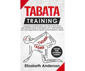 TABATA TRAINING: La guida completa per uno stile di vita sano, per perdere peso e dimagrire con l' allenamento da casa seguendo la giusta alimentazione e dieta. CONTIENE PIANO SETTIMANALE E ESERCIZI